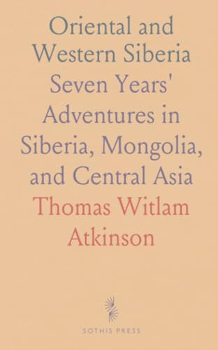 Oriental and Western Siberia: Seven Years' Adventures in Siberia, Mongolia, and Central Asia