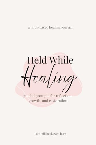 Held While Healing: A Faith-Based Healing Journal with Guided Prompts for Reflection, Growth, and Emotional Restoration