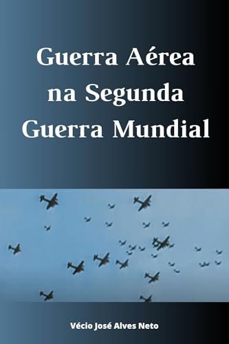 Guerra Aérea na Segunda Guerra Mundial (A História da Segunda Guerra Mundial)