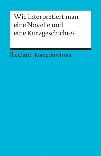 Wie interpretiert man eine Novelle und eine Kurzgeschichte?. (Kompaktwissen): Gelfert, Hans-Dieter – sicher durch Abitur und Matura; Oberstufenwissen (Reclams Universal-Bibliothek)