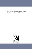 Notes on the miracles of Our Lord. By Richard Chenevix Trench ...