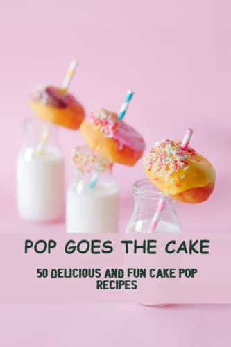 Pop Goes The Cake: 50 Delicious And Fun Cake Pop Recipes