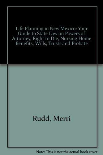Life Planning in New Mexico: Your Guide to State Law on Powers of Attorney, Right to Die, Nursing Home Benefits, Wills, Trusts and Probate