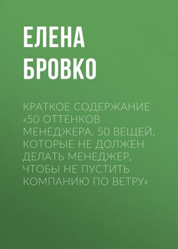 Краткое содержание «50 оттенков менеджера. 50 вещей, которые НЕ должен делать менеджер, чтобы не пустить компанию по ветру» (Russian Edition)