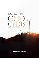 Knowing God in Christ: Discovering the Life-Changing Power of a Real Relationship with God B0G3B7P6LX Book Cover
