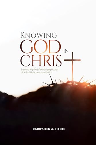 Knowing God in Christ: Discovering the Life-Changing Power of a