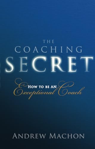 Coaching Secret, The: How To Be An Exceptional Coach
