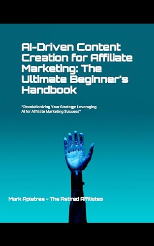 AI-Driven Content creation For Affiliate Marketing: The Ultimate Beginners Handbook: "Revolutionizing Your Strategy: Leveraging AI For Affiliate Marketing Success"