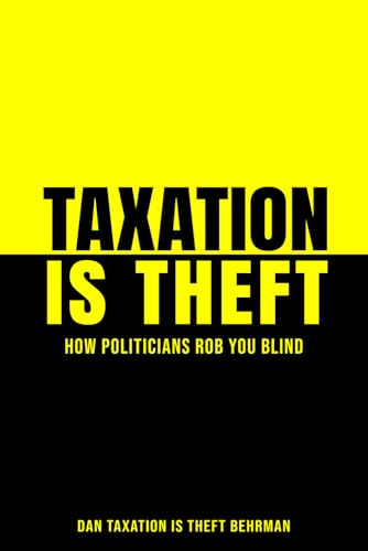 Taxation Is Theft: How Politicians Rob You Blind