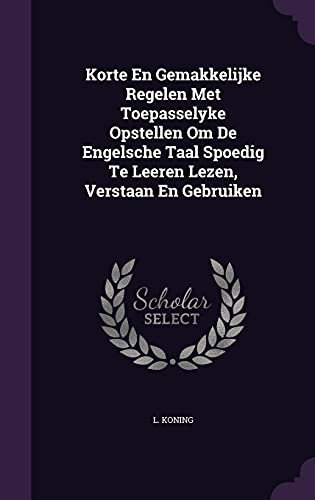Korte En Gemakkelijke Regelen Met Toepasselyke Opstellen Om De Engelsche Taal Spoedig Te Leeren Lezen, Verstaan En Gebruiken