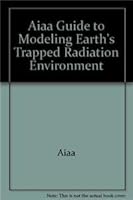 Guide to Modeling Earth's Trapped Radiation Environment 1563473496 Book Cover