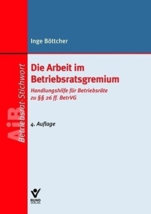 Die Arbeit im Betriebsratsgremium: Handlunghilfe für Betriebsräte zu §§ 26 ff. BetrVG