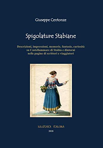 Spigolature Stabiane: Descrizioni, impressioni, memorie, fantasie, curiosità su Castellammare di Stabia e dintorni nelle pagine di scrittori e viaggiatori (BIBLIOTHECA STABIANA) (Italian Edition)