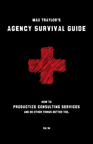  Agency Survival Guide: How to Productize Consulting Services and Do Other Things Better Too. (Englis Livre eBook France