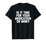 Is It Time For Your Medication Or Mine? T-Shirt funny saying T-Shirt