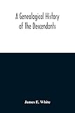 A Genealogical History Of The Descendants Of Peter White Of New Jersey, From 1670, And Of William White And Deborah Tilton His Wife, Loyalists