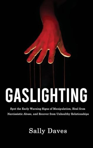 Gaslighting: Spot the Early Warning Signs of Manipulation, Heal from Narcissistic Abuse, and Recover from Unhealthy Relationships