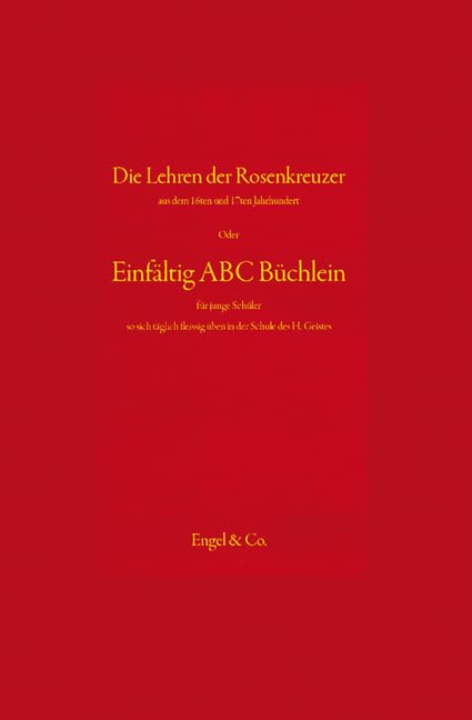 Die Lehren der Rosenkreuzer: Aus dem 16ten und 17ten Jahrhundert oder Einfältig ABC Büchlein für junge Schüler so sich fleissig üben in der Schule des Heiligen Geistes