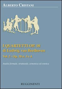 I quartetti opera 18 di Ludwig van Beethoven. Analisi formale, strutturale, armonica ed estetica. Analisi dei quartetti Op. 18, n. 3 e 4 (Vol. 2)