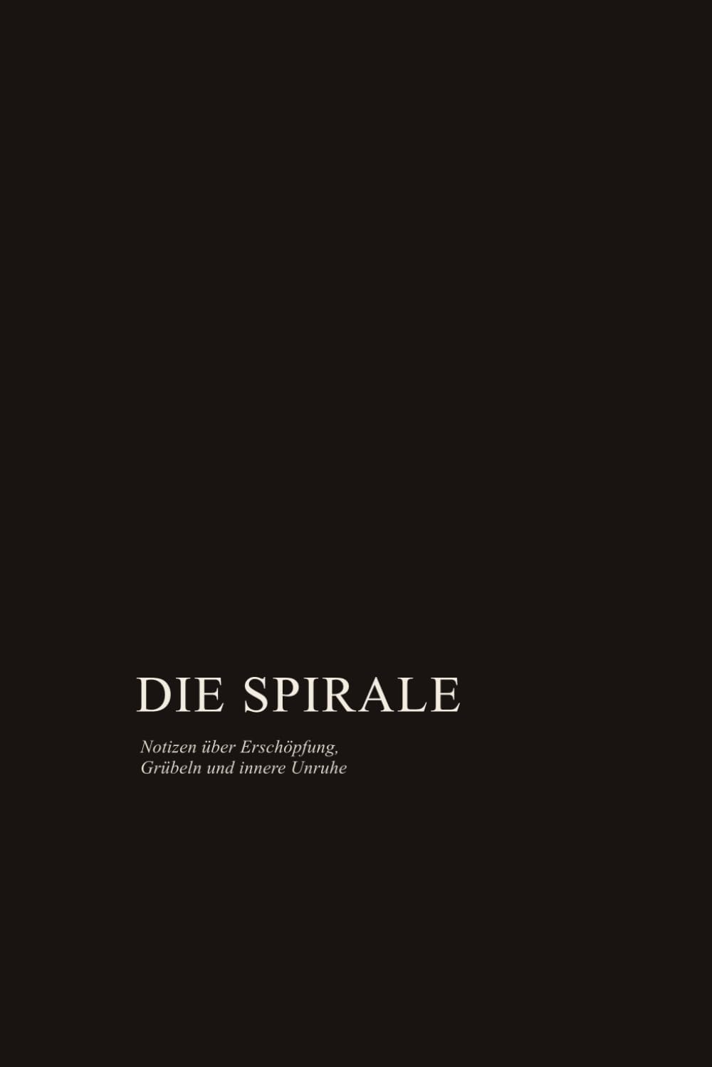 DIE SPIRALE: Notizen über Erschöpfung, Grübeln und innere Unruhe