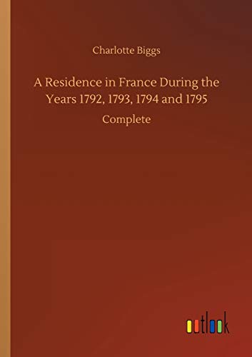 A Residence in France During the Years 1792, 1793, 1794 and 1795