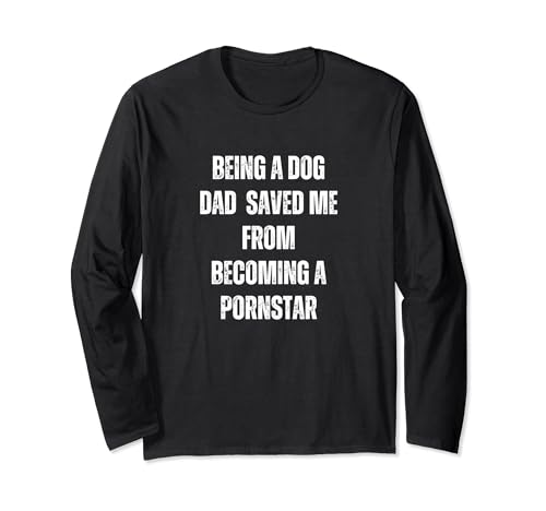 Funny Being A Dog Dad Saved Me From Becoming A Pornstar Long Sleeve T-Shirt