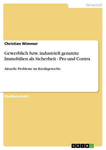 Gewerblich bzw. industriell genutzte Immobilien als Sicherheit - Pro und Contra: Aktuelle Probleme im Kreditgewerbe (German Edition)