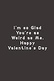 i'm so glad you're as weird as me. happy valentine's day: funny lined journal notebook for couple, her, him, husband, wife