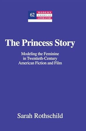 The Princess Story: Modeling the Feminine in Twentieth-Century American Fiction and Film: 63 book cover