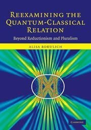 Reexamining the Quantum-Classical Relation: Beyond Reductionism and Pluralism by Alisa Bokulich book cover