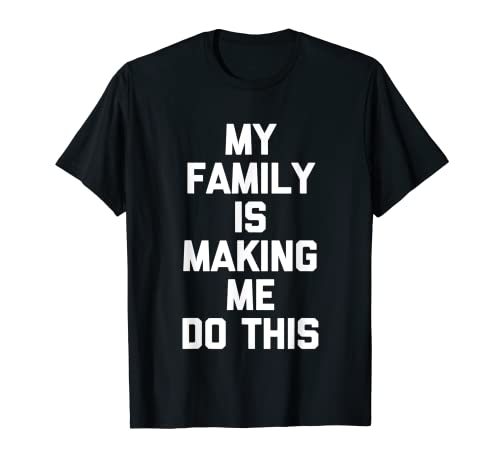 My Family Is Making Me Do This – Funny Daying Novelty Family Camiseta