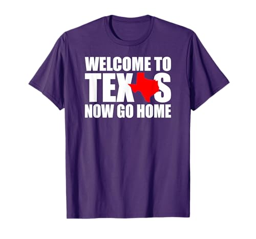 Welcome to Texas Now Go Home Funny Texan Men Women T-Shirt