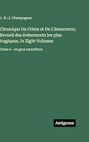 Chronique Du Crime et De L'innocence; Recueil des événements les plus tragiques, In Eight Volumes: Tome 6 - en gros caractères (French Edition) 3563706883 Book Cover