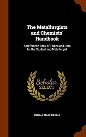 The Metallurgists and Chemists' Handbook: A Reference Book of Tables ...