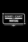  Sorry I Can\'t I\'m Whittling: A 6 x 9 Inch Matte Softcover Paperback Notebook Journal With 120 Blank Lined Pages [Idioma Inglés]