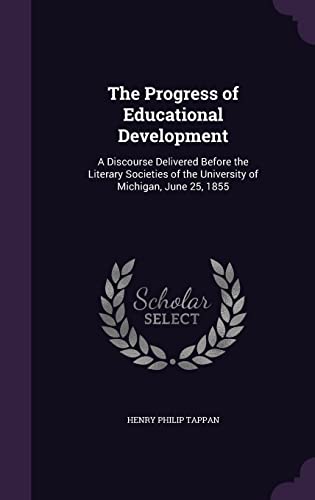 The Progress of Educational Development: A Discourse Delivered Before the Literary Societies of the University of Michigan, June 25, 1855