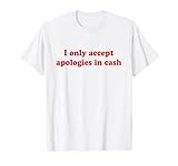 I Only Accept Apologies In Cash Tshirt