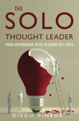 The Solo Thought Leader: From Solopreneur to Go-To Expert in 7 Steps (Solo Thought Leadership, Band 1)