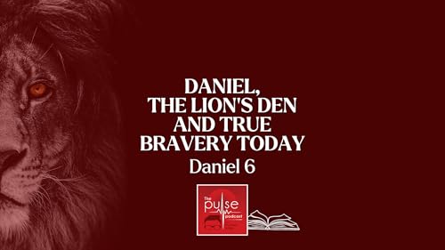 Daniel, The Lion&rsquo;s Den and True Bravery Today (Daniel 6)