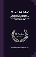 "Go and tell John": a sketch of the medical and philanthropic work of the board of foreign missions of the Presbyterian Church in the U.S.A 1342288025 Book Cover