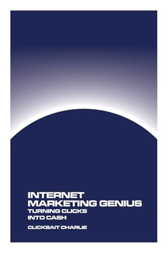 Internet Marketing Genius: Turning Clicks Into Cash