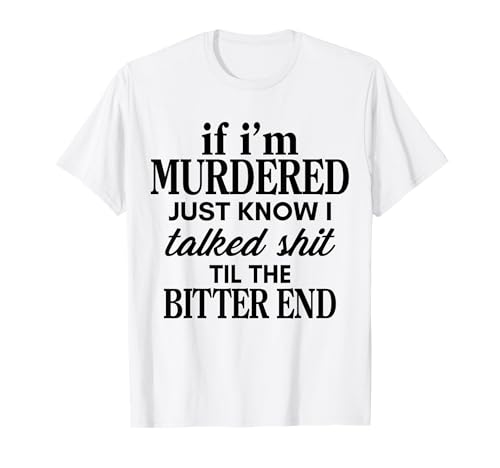 If I'm Murdered Just Know I Talked Shit Til The
