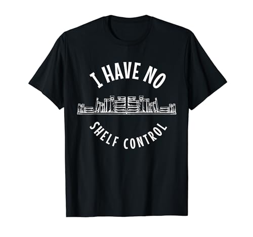 Book Lover I Have No Shelf Control Funny Bookworm T-Shirt