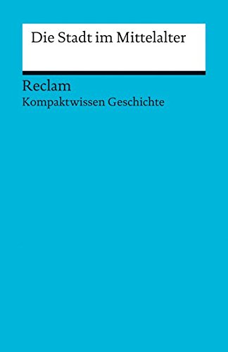 Die Stadt im Mittelalter: (Kompaktwissen Geschichte) (Reclams Universal-Bibliothek)