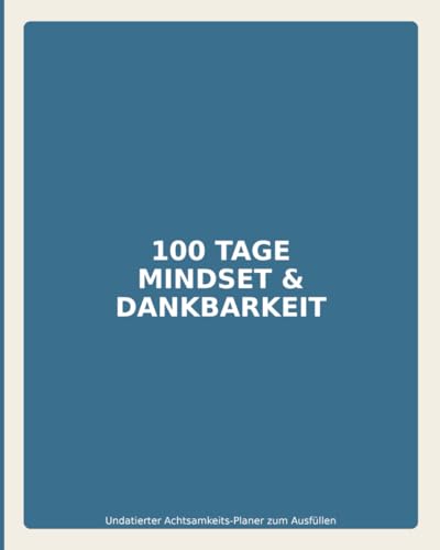 100 Tage Mindset & Dankbarkeit - Undatierter Achtsamkeits-Planer zum Ausfuellen ? Stimmung, Top-3 Ziele, Highlights, 3× Dankbark
