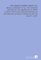The Indians of Berks County, Pa.: Being a Summary of All the Tangible Records of the Aborigines of Berks County, With Cuts and Descriptions of the Varieties of Relics Found Within the County (1897) 1112117555 Book Cover