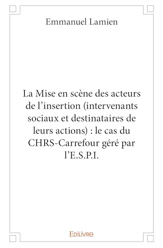 livre La Mise en scène des acteurs de l'insertion (intervenants sociaux et destinataires de leurs actions) : le cas du CHRS-Carrefour géré par l'E.S.P.I.