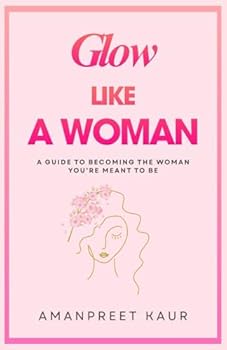 GLOW LIKE A WOMAN: A Guide to Becoming the Woman You’re Meant to Be (The Success Spark : Self-Help, Healing & Personal Growth)