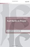 Karl Barth on Prayer (T&T Clark Studies in Systematic Theology)