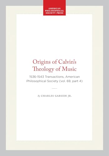 Origins of Calvin’s Theology of Music: 1536-1543 Transactions, American Philosophical Society (vol. 69, part 4) (Transactions of the American Philosophical Society, 531)